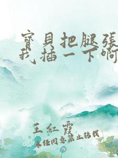 宝贝把腿张开让我插一下啊~