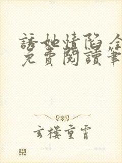 诱她情陷 全文免费阅读笔趣阁无弹窗