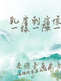 乳房刺痛像针扎一样一阵一阵的