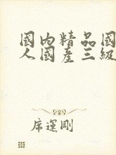 国内精品国产成人国产三级