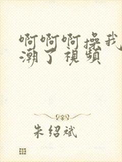 啊啊啊操我我高潮了视频