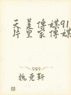 天美传媒91制片皇家传媒