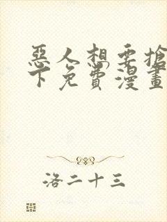 恶人想要抢救一下免费漫画在线看土豆漫画