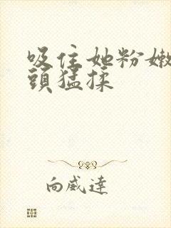 吸住她粉嫩的奶头猛揉