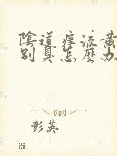 阴道痒流黄水特别臭怎么办