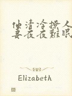 他清冷撩人,娇妻夜夜难眠 小说免费阅读19章