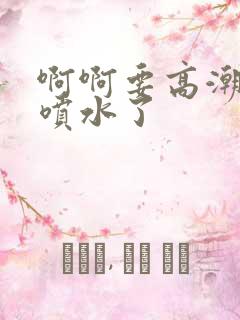 啊啊要高潮了要喷水了