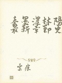 秦墨浓林阳小说最新章节更新信息