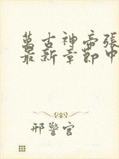 万古神帝张若尘最新章节中文网