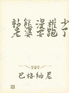 动态漫权少,你老婆要跑了免费看