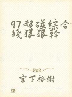97超碰综合在线狠狠干