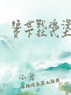 绝世战魂漫画免费下拉式土豪漫画