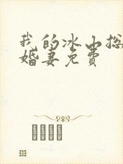 我的冰山总裁未婚妻免费