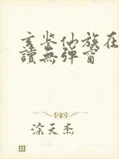 玄鉴仙族在线阅读无弹窗