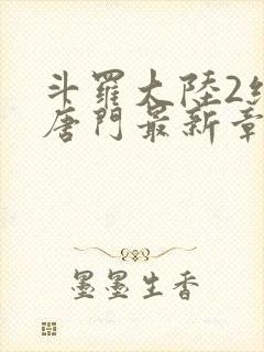 斗罗大陆2绝世唐门最新章节笔趣阁