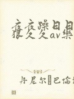 夜夜躁日日躁狠狠久久av乐播