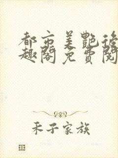 都市美艳后宫笔趣阁免费阅读