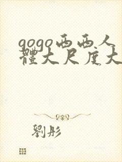 gogo西西人体大尺度大胆