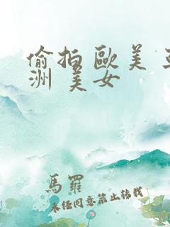 偷拍 欧美 亚洲 美女