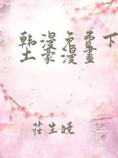 韩漫免费下拉式土豪漫画