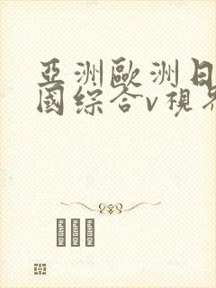 亚洲欧洲日产韩国综合v视界