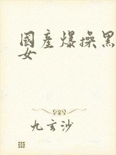 国产爆操黑丝美女