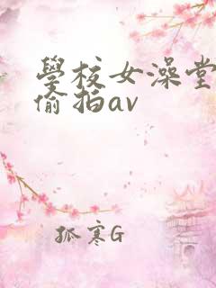 学校女澡堂洗澡偷拍av