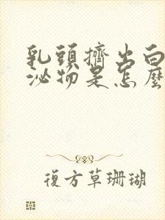 乳头挤出白色分泌物是怎么回事