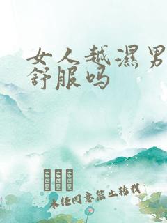 女人越湿男人越舒服吗