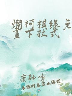 烂柯棋缘免费漫画下拉式