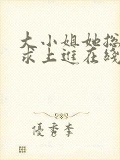 大小姐她总是不求上进在线阅读全文免费