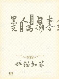 黑人と日本人の交わ高潮合集