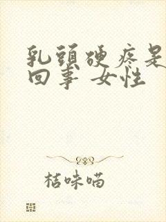 乳头硬疼是怎么回事 女性