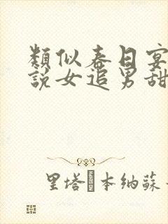 类似春日宴的小说女追男甜宠