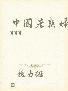 中国老熟妇性xxxx