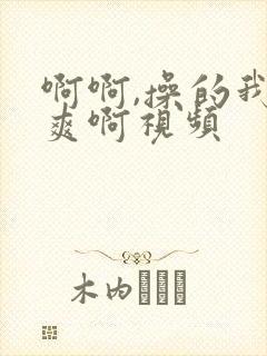 啊啊,操的我好爽啊视频