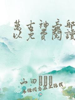 万古神帝哪里可以免费阅读