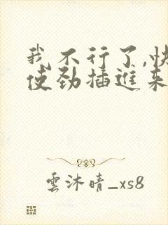 我不行了,快点使劲插进来啊