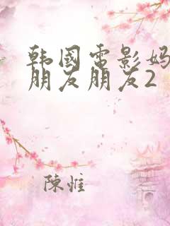 韩国电影妈妈的朋友朋友2