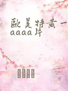 欧美特黄一级aaaaa片