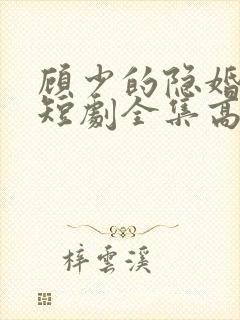 顾少的隐婚罪妻短剧全集高清