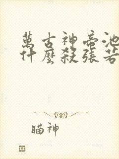 万古神帝池瑶为什么杀张若尘