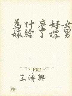 为什么好女人都嫁给了坏男人