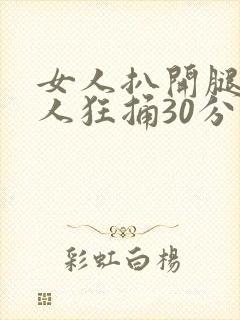 女人扒开腿让男人狂捅30分钟