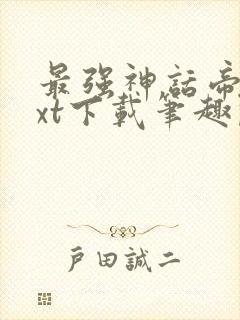 最强神话帝皇txt下载笔趣阁