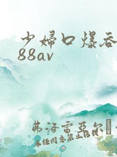 少妇口爆吞精x88av