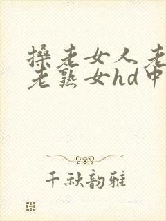 搡老女人老妇女老熟女hd中国
