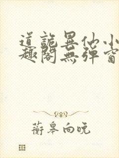 道诡异仙小说笔趣阁无弹窗笔趣阁