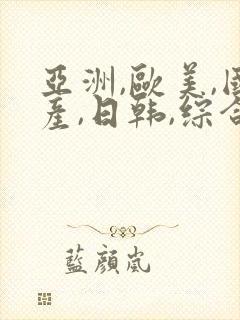 亚洲,欧美,国产,日韩,综合