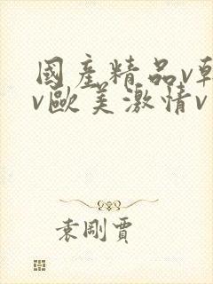 国产精品v韩国v欧美激情v